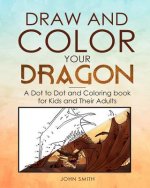 Draw and Color Your Dragon: A Dot to Dot and Coloring Book for Kids and Their Adults
