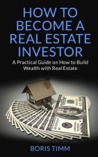 How to Become a Real Estate Investor: A Practical Guide on How to Build Wealth with Real Estate