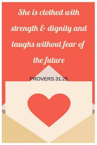 She Is Clothed With Strength and Dignity and Laughs Without Fear Of The Future Proverbs 31: 25