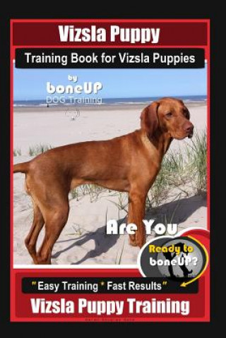 Vizsla Puppy Training Book for Vizsla Puppies By BoneUP DOG Training Are You Ready to Bone Up?: Easy Training * Fast Results Vizsla Puppy Training