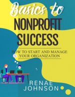 Basics to Nonprofit Success: How to Start and Manage Your Organization