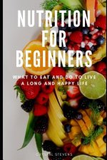 Nutrition for Beginners: What to Eat and Do to Live a Long and Happy Life