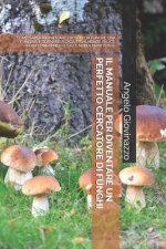 Il Manuale Per Diventare Un Perfetto Cercatore Di Funghi: Come Saper Individuare I Boschi Da Funghi, Una Fungaia, E Tornare a Casa, Finalmente Felice,