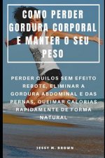 Como Perder Gordura Corporal E Manter O Seu Peso: Perder Quilos Sem Efeito Rebote, Eliminar a Gordura Abdominal E Das Pernas, Queimar Calorias Rapidam