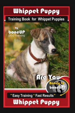 Whippet Puppy Training Book for Whippet Puppies By BoneUP DOG Training: Are You Ready to Bone Up? Easy Training * Fast Results Whippet Puppy