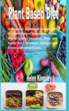 Plant Based Diet.: A Beginner Guidebook Loaded with Powerful Natural Vegetables, Fruits, whole grains, Legumes, Nuts and Seeds for a Heal