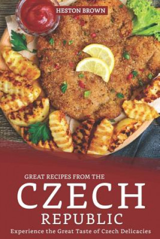 Great Recipes from the Czech Republic: Experience the Great Taste of Czech Delicacies