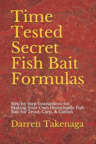 Time Tested Secret Fish Bait Formulas: Step by Step Instructions for Making Your Own Homemade Fish Bait for Trout, Carp, & Catfish