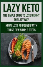 Lazy Keto. The Simple Guide to lose weight the Lazy way.: How I lost over 70 pounds with the few easy steps.