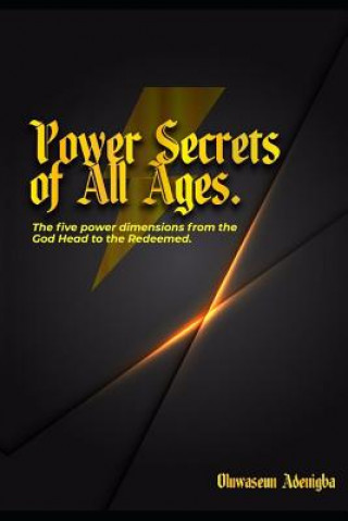 POWER SECRETS of ALL AGES!: The Five Power Dimensions from the God Head to the Redeemed