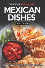 Cookbook for the Best Mexican Dishes: Enjoy Real Mexican Dishes By Following Simple Recipes