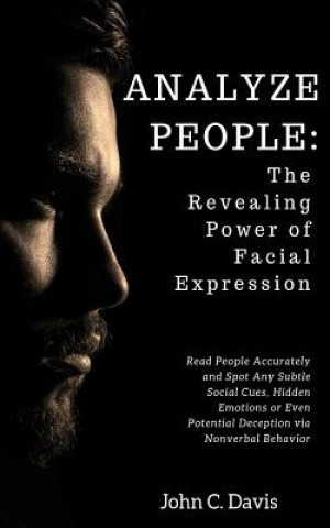 Analyze People: The Revealing Power of Facial Expressions: How to Read People Accurately and Spot Any Subtle Social Cues, Repressed Em