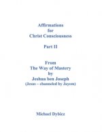 Affirmations for Christ Consciousness Part II From The Way of Mastery by Jeshua ben Joseph (Jesus - channeled by Jayem) Michael Dybicz