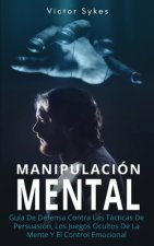 Manipulación Mental: Guía De Defensa Contra Las Tácticas De Persuasión, Los Juegos Ocultos De La Mente Y El Control Emocional