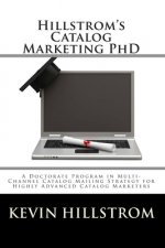 Hillstrom's Catalog Marketing PhD: A Doctorate Program in Multi-Channel Catalog Mailing Strategy for Highly Advanced Catalog Marketers