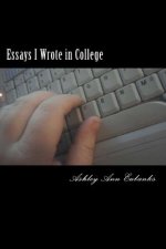 Essays I Wrote in College: The Under Grad Years