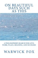 On Beautiful Days Such as This: A philosopher's search for love, work, place, meaning, and suchlike