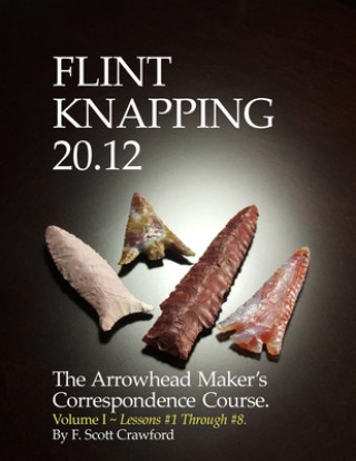 Flint Knapping 20.12 -- Volume I: The Arrowhead Maker's Correspondence Course