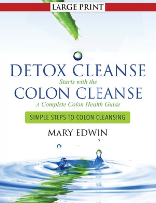 Detox Cleanse Starts with the Colon Cleanse: A Complete Colon Health Guide: Simple Steps to Colon Cleansing