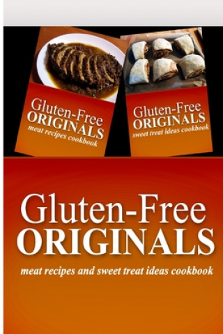 Gluten-Free Originals - Meat Recipes and Sweet Treat Ideas Cookbook: Practical and Delicious Gluten-Free, Grain Free, Dairy Free Recipes