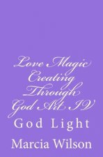 Love Magic Creating Through God Art IV: God Light