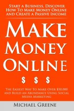 Make Money Online: Start A Business. Discover How to Make Money Online & Create a Passive Income: The Easiest Way To Make Over $50,000 an