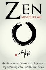 Zen: Master the Art Achieve Inner Peace and Happiness by Learning Zen Buddhism