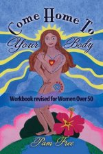 Come Home to Your Body: Connect Body, Mind and Spirit for Anti-aging, Healing and Self-love (Workbook revised for Women Over 50)