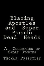Blazing Apostles and Super Pseudo Dead Heads: A Collection of Short Stories