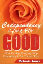 Codependency: Codependency Gone For Good - How to Stop Worrying, Stop Controlling, and Put Yourself First