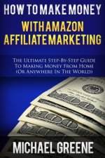 How To Make Money With Amazon Affiliate Marketing: The Ultimate Step-By-Step Guide To Making Money From Home