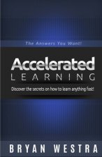 Accelerated Learning: Discover the secrets on how to learn anything fast: The Answers You Want!