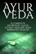 Ayurveda: A Complete Ayurvedic Guide To Self-Healing And Improved Health