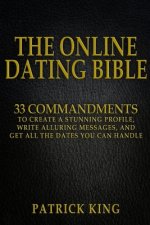 The Online Dating Bible: 33 Proven Commandments to Create a Stunning Profile, Write Alluring Messages, and Get All the Dates You Can Handle