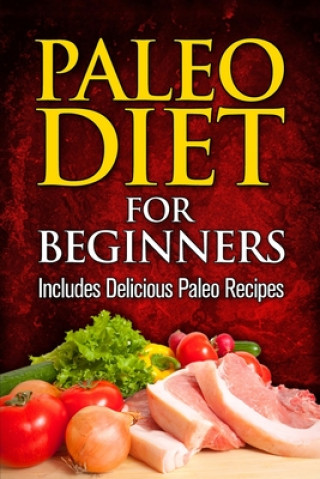 Paleo Diet For Beginners: Includes Delicious Paleo Recipes