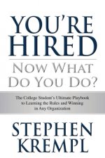 You're Hired - Now What Do You Do?: The College Students Ultimate Playbook to Learning the Rules and Winning in Any Organization