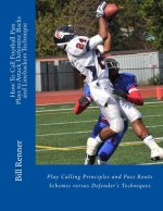 How To Call Football Pass Plays to Attack Defensive Backs and Linebackers Technique: Play Calling Principles and Pass Route Schemes versus Defender's