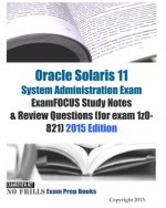 Oracle Solaris 11 System Administration Exam ExamFOCUS Study Notes & Review Questions (for exam 1z0-821): 2015 Edition