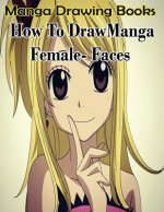 Manga Drawing Books: How to Draw Manga Female Face: Learn Japanese Manga Eyes And Pretty Manga Face