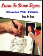 Learn To Draw Figure Drawing With Pencil Step By Step: Figure Drawing Books For Absolute Beginners