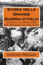 Storia della Grande Guerra d'Italia: Volume 8. Le nostre terre (Dal Brennero alla Dalmazia)