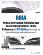 RHIA Health Information Administrator ExamFOCUS Essential Study References: 2015 Edition (focusing on the technology topics of the exam)