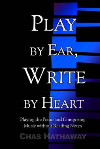 Play by Ear, Write by Heart: Playing the Piano and Composing Music without Reading Notes