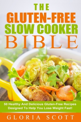 Gluten-Free Slow Cooker Made Easy: 50 Healthy And Delicious Gluten-Free Recipes Anyone Can Make