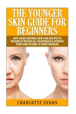 The Younger Skin Guide for Beginners: Anti-Aging Natural Skin Care Recipes to Naturally Revitalize, Rejuvenate & Hydrate Your Skin to Look 10 Years Yo