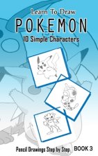 Learn To Draw Pokemon - 10 Simple Characters: Pencil Drawing Step By Step Book 3: Pencil Drawing Ideas for Absolute Beginners