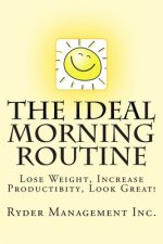 The Ideal Morning Routine: Lose Weight, Increase Productivity, Look Great