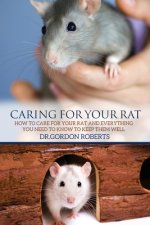 Caring for Your Rat: How to Care for your Rat and Everything you Need to Know to Keep Them Well