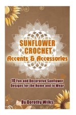 Sunflower Crochet Accents and Accessories: 10 Fun and Decorative Sunflower Designs for the Home and to Wear