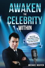Awaken The Celebrity Within: How To Use Your Newly-Founded Celebrity Status To Write Your Own Paycheck